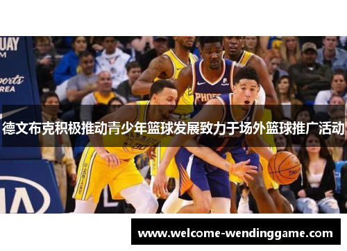 德文布克积极推动青少年篮球发展致力于场外篮球推广活动
