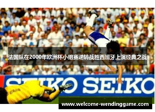 法国队在2000年欧洲杯小组赛逆转战胜西班牙上演经典之战