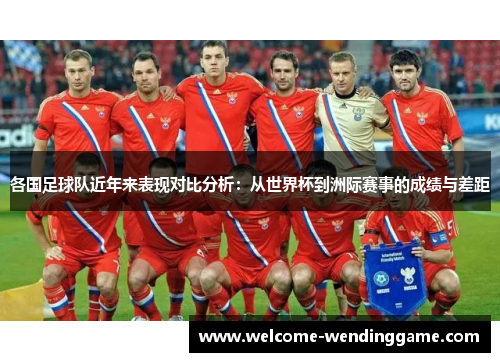 各国足球队近年来表现对比分析：从世界杯到洲际赛事的成绩与差距