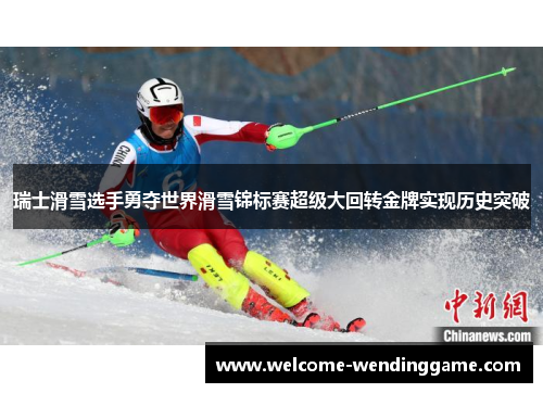 瑞士滑雪选手勇夺世界滑雪锦标赛超级大回转金牌实现历史突破