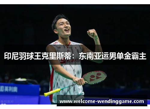 印尼羽球王克里斯蒂：东南亚运男单金霸主