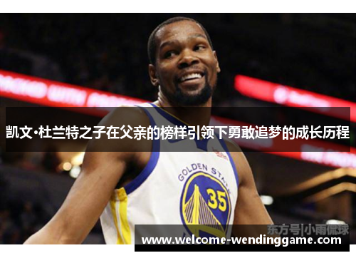 凯文·杜兰特之子在父亲的榜样引领下勇敢追梦的成长历程