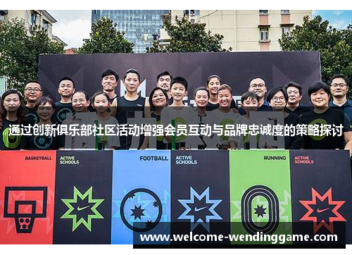 通过创新俱乐部社区活动增强会员互动与品牌忠诚度的策略探讨