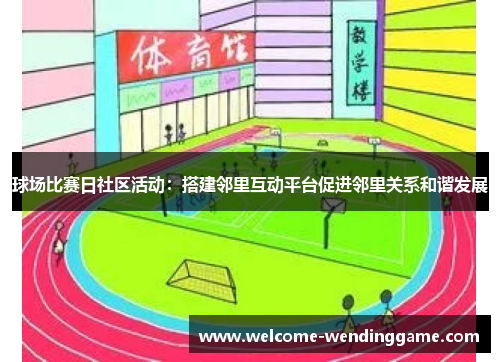球场比赛日社区活动：搭建邻里互动平台促进邻里关系和谐发展