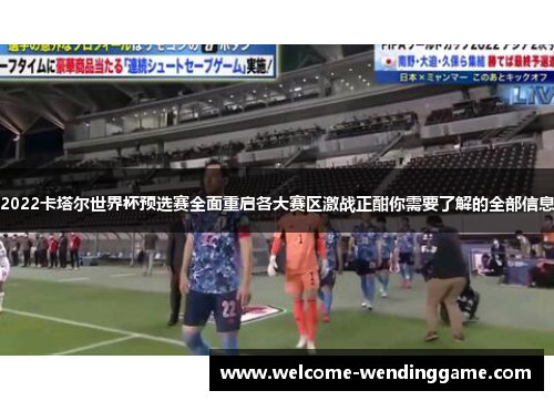 2022卡塔尔世界杯预选赛全面重启各大赛区激战正酣你需要了解的全部信息