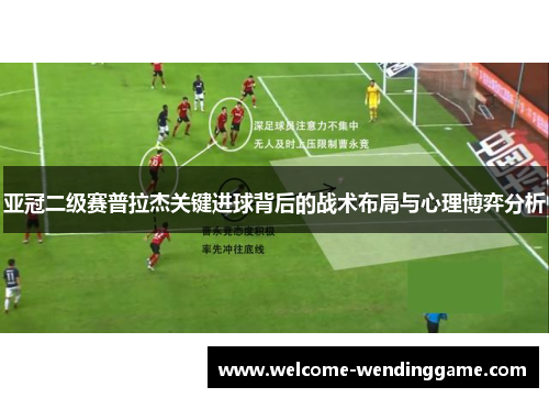 亚冠二级赛普拉杰关键进球背后的战术布局与心理博弈分析