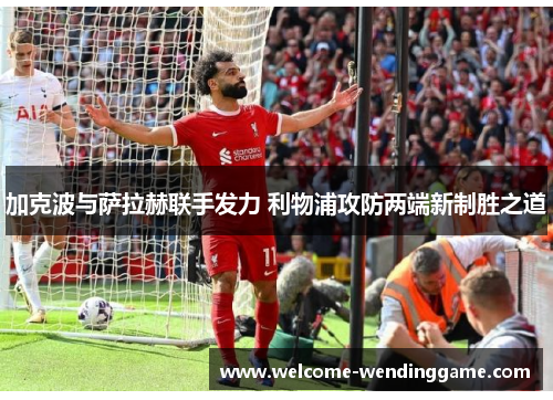 加克波与萨拉赫联手发力 利物浦攻防两端新制胜之道