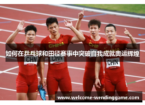 如何在乒乓球和田径赛事中突破自我成就奥运辉煌