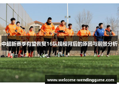中超新赛季有望恢复16队规模背后的原因与前景分析