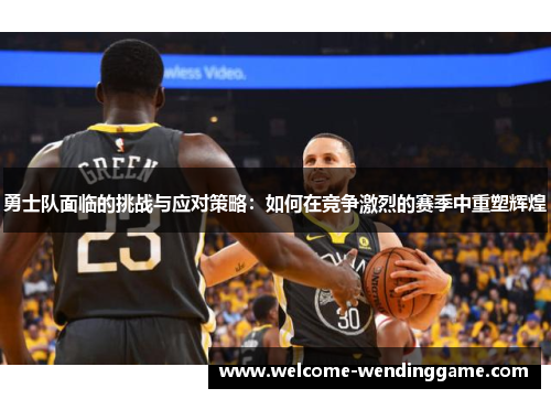 勇士队面临的挑战与应对策略：如何在竞争激烈的赛季中重塑辉煌