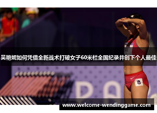 吴艳妮如何凭借全新战术打破女子60米栏全国纪录并创下个人最佳