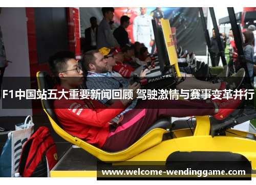 F1中国站五大重要新闻回顾 驾驶激情与赛事变革并行