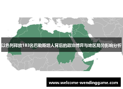 以色列释放183名巴勒斯坦人背后的政治博弈与地区局势影响分析
