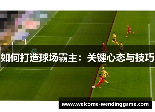 如何打造球场霸主：关键心态与技巧