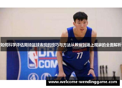 如何科学评估周琦篮球表现的技巧与方法从数据到场上观察的全面解析