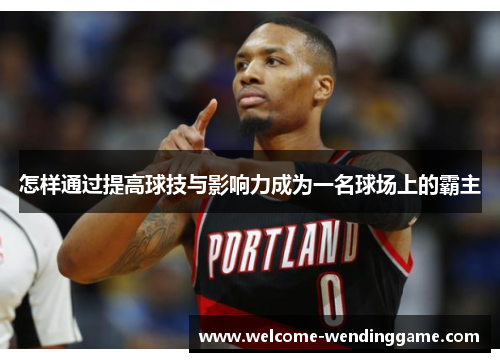 怎样通过提高球技与影响力成为一名球场上的霸主