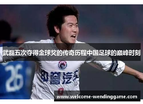 武磊五次夺得金球奖的传奇历程中国足球的巅峰时刻