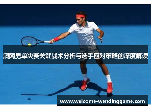 澳网男单决赛关键战术分析与选手应对策略的深度解读