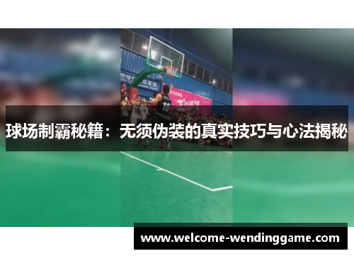 球场制霸秘籍：无须伪装的真实技巧与心法揭秘