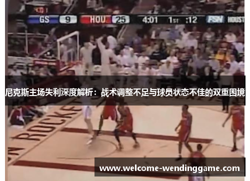 尼克斯主场失利深度解析：战术调整不足与球员状态不佳的双重困境
