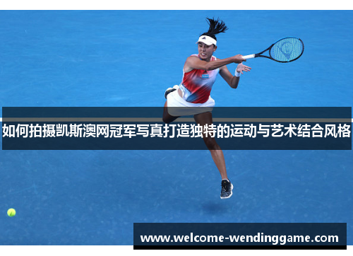 如何拍摄凯斯澳网冠军写真打造独特的运动与艺术结合风格