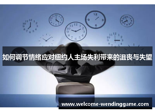 如何调节情绪应对纽约人主场失利带来的沮丧与失望