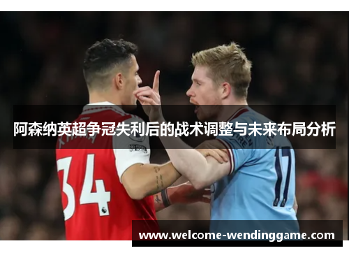 阿森纳英超争冠失利后的战术调整与未来布局分析