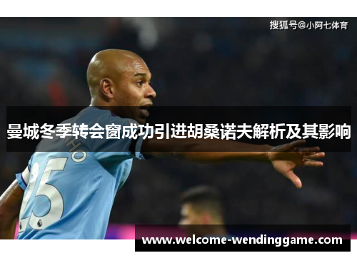 曼城冬季转会窗成功引进胡桑诺夫解析及其影响