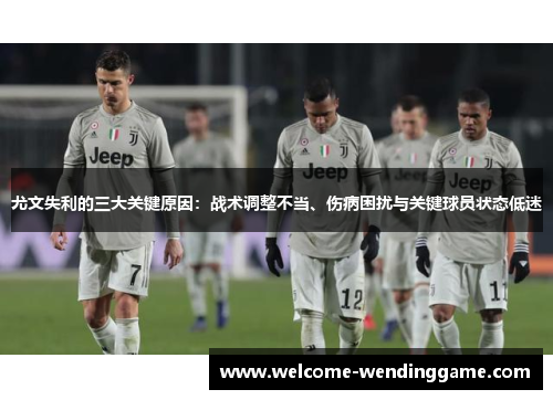 尤文失利的三大关键原因：战术调整不当、伤病困扰与关键球员状态低迷