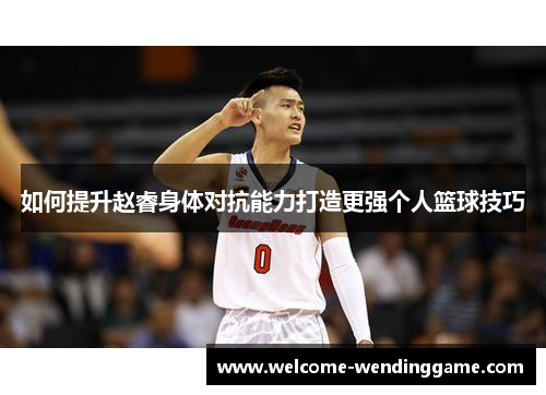 如何提升赵睿身体对抗能力打造更强个人篮球技巧