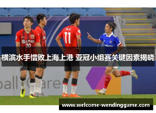 横滨水手惜败上海上港 亚冠小组赛关键因素揭晓
