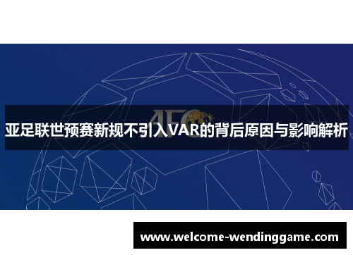 亚足联世预赛新规不引入VAR的背后原因与影响解析