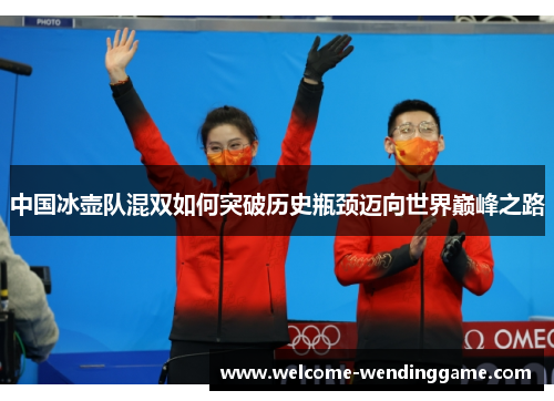 中国冰壶队混双如何突破历史瓶颈迈向世界巅峰之路