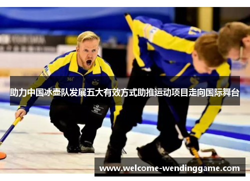 助力中国冰壶队发展五大有效方式助推运动项目走向国际舞台