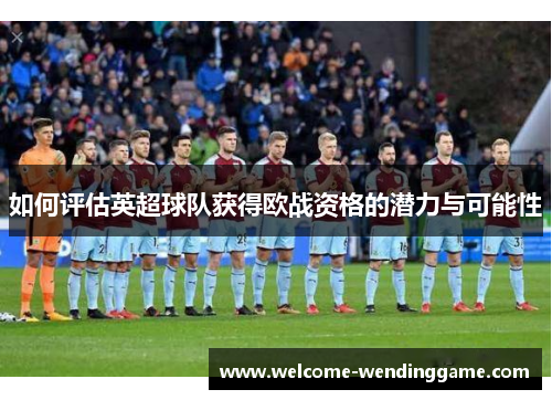如何评估英超球队获得欧战资格的潜力与可能性