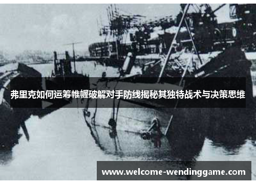 弗里克如何运筹帷幄破解对手防线揭秘其独特战术与决策思维