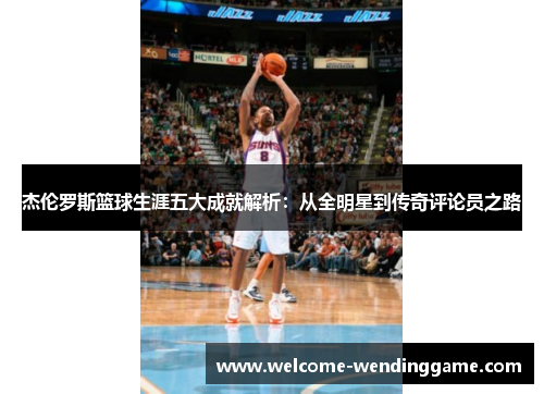 杰伦罗斯篮球生涯五大成就解析：从全明星到传奇评论员之路