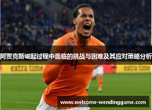 阿贾克斯崛起过程中面临的挑战与困难及其应对策略分析