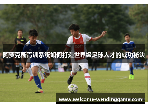 阿贾克斯青训系统如何打造世界级足球人才的成功秘诀