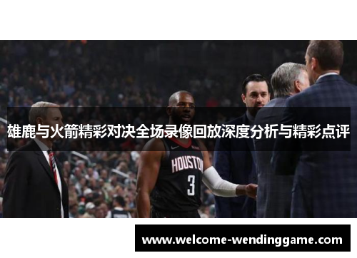 雄鹿与火箭精彩对决全场录像回放深度分析与精彩点评