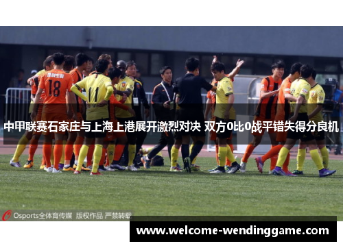 中甲联赛石家庄与上海上港展开激烈对决 双方0比0战平错失得分良机