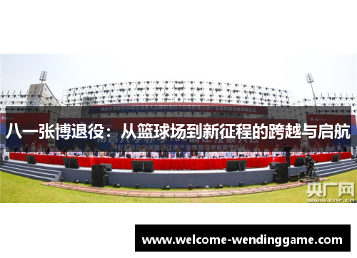 八一张博退役：从篮球场到新征程的跨越与启航