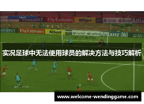 实况足球中无法使用球员的解决方法与技巧解析