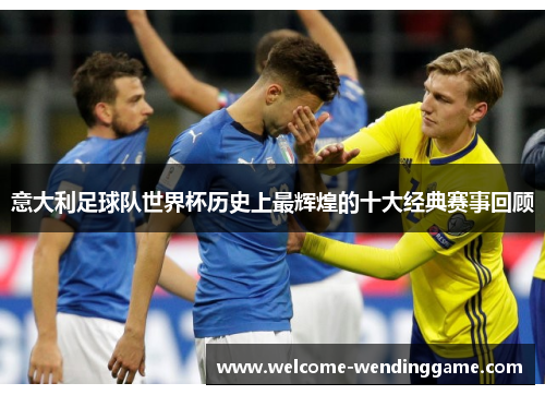 意大利足球队世界杯历史上最辉煌的十大经典赛事回顾