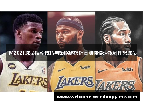 FM2021球员搜索技巧与策略终极指南助你快速找到理想球员