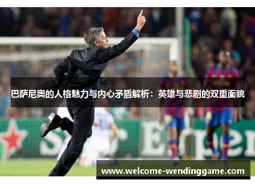 巴萨尼奥的人格魅力与内心矛盾解析：英雄与悲剧的双重面貌