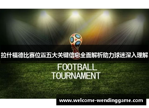 拉什福德比赛位置五大关键信息全面解析助力球迷深入理解
