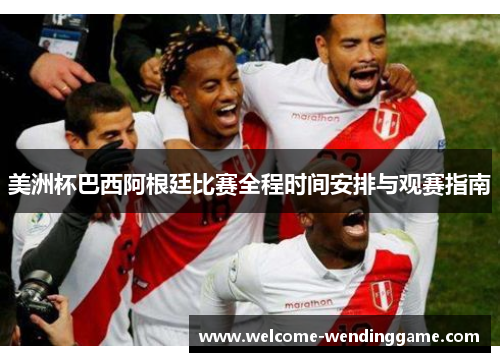 美洲杯巴西阿根廷比赛全程时间安排与观赛指南