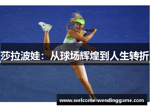 莎拉波娃：从球场辉煌到人生转折