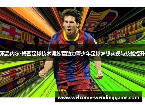 莱昂内尔·梅西足球技术训练营助力青少年足球梦想实现与技能提升